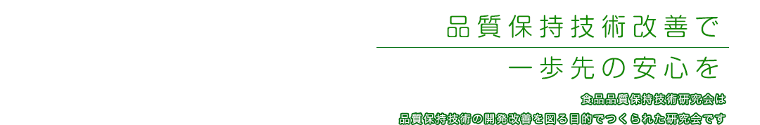 品質保持技術改善で一歩先の安心を 食品品質保持技術研究会は品質保持技術の開発改善を図る目的でつくられた研究会です